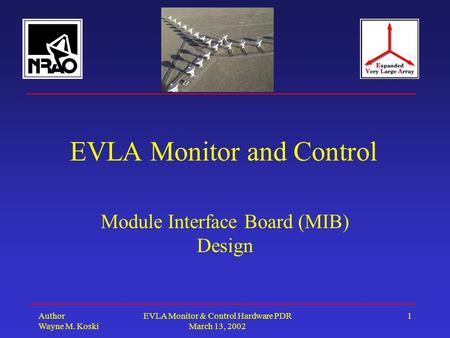 Author Wayne M. Koski EVLA Monitor & Control Hardware PDR March 13, 2002 1 EVLA Monitor and Control Module Interface Board (MIB) Design.