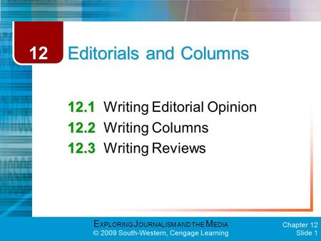 E XPLORING J OURNALISM AND THE M EDIA © 2009 South-Western, Cengage Learning Chapter 12 Slide 1 Editorials and Columns 12.1 12.1Writing Editorial Opinion.