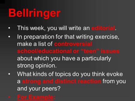 Bellringer This week, you will write an editorial. In preparation for that writing exercise, make a list of controversial school/educational or “teen”