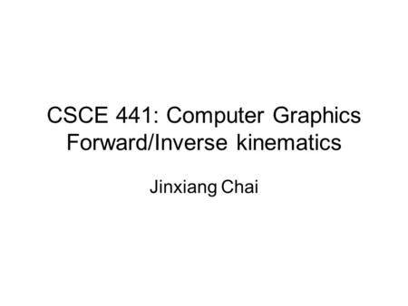 CSCE 441: Computer Graphics Forward/Inverse kinematics Jinxiang Chai.