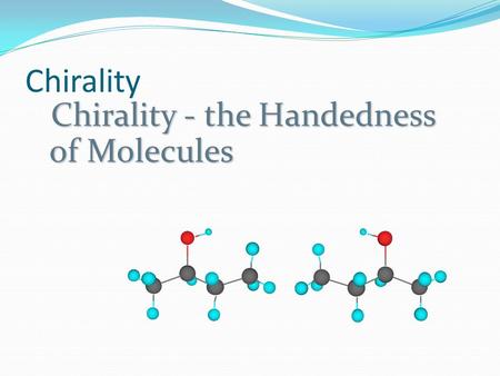 Chirality Chirality - the Handedness of Molecules.