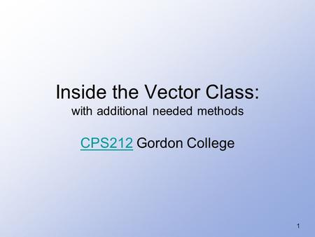1 Inside the Vector Class: with additional needed methods CPS212CPS212 Gordon College.