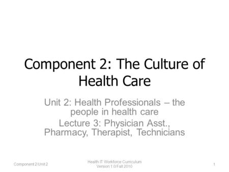 Component 2: The Culture of Health Care Unit 2: Health Professionals – the people in health care Lecture 3: Physician Asst., Pharmacy, Therapist, Technicians.