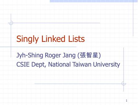 Singly Linked Lists Jyh-Shing Roger Jang ( 張智星 ) CSIE Dept, National Taiwan University 1.