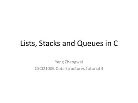 Lists, Stacks and Queues in C Yang Zhengwei CSCI2100B Data Structures Tutorial 4.