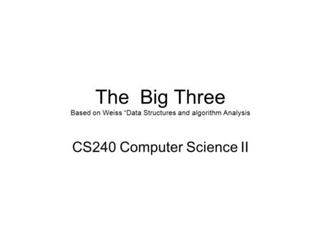 The Big Three Based on Weiss “Data Structures and algorithm Analysis CS240 Computer Science II.