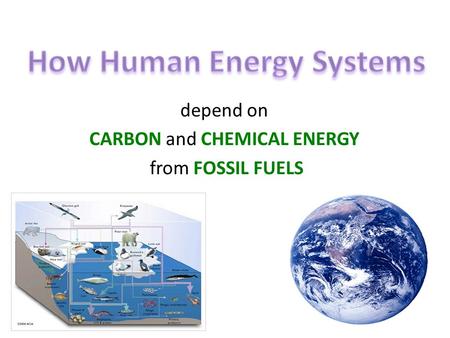 Depend on CARBON and CHEMICAL ENERGY from FOSSIL FUELS.