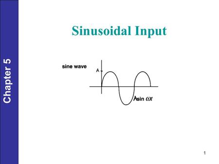 1 Chapter 5 Sinusoidal Input. 2 Chapter 5 Examples: 1.24 hour variations in cooling water temperature. 2.60-Hz electrical noise (in USA!) Processes are.
