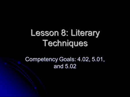 Lesson 8: Literary Techniques Competency Goals: 4.02, 5.01, and 5.02.