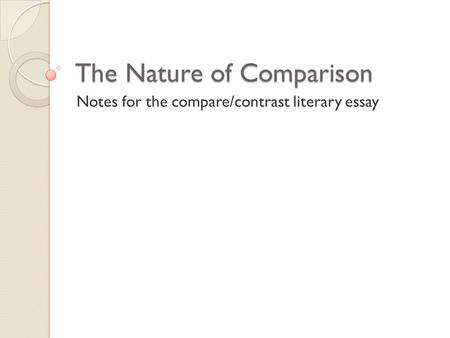 The Nature of Comparison Notes for the compare/contrast literary essay.