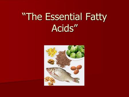 “The Essential Fatty Acids”. Recall that we’ve discussed the fatty acids, chains that make up fat molecules. Recall that we’ve discussed the fatty acids,