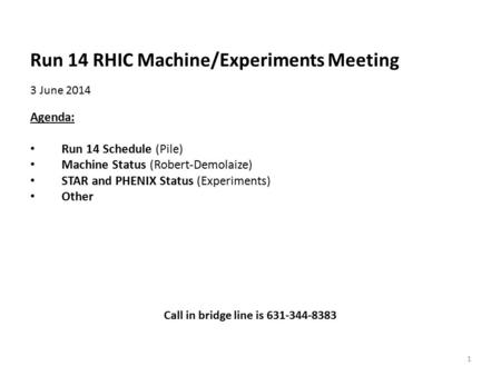 Run 14 RHIC Machine/Experiments Meeting 3 June 2014 Agenda: Run 14 Schedule (Pile) Machine Status (Robert-Demolaize) STAR and PHENIX Status (Experiments)