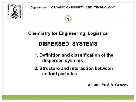 1 Chemistry for Engineering Logistics DISPERSED SYSTEMS 1. Definition and classification of the dispersed systems 2. Structure and interaction between.