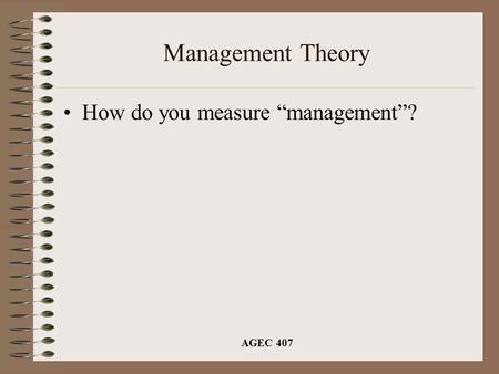 AGEC 407 Management Theory How do you measure “management”?