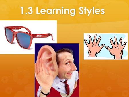 1.3 Learning Styles. The Three Main Learning Styles: VAK  There are many ways to learn  You will probably find that although you use all three styles.