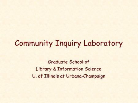 Community Inquiry Laboratory Graduate School of Library & Information Science U. of Illinois at Urbana-Champaign.