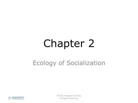 ©2010 Cengage Learning. All Rights Reserved. Chapter 2 Ecology of Socialization.
