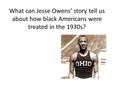 What can Jesse Owens’ story tell us about how black Americans were treated in the 1930s?