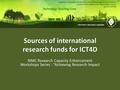 Sources of international research funds for ICT4D RIMC Research Capacity Enhancement Workshops Series : “Achieving Research Impact.