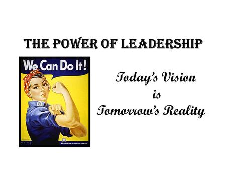 The Power of Leadership Today’s Vision is Tomorrow’s Reality.