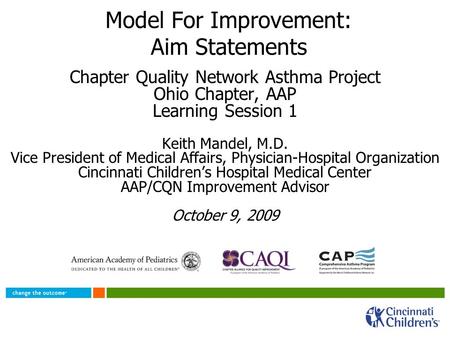 Model For Improvement: Aim Statements Chapter Quality Network Asthma Project Ohio Chapter, AAP Learning Session 1 Keith Mandel, M.D. Vice President of.