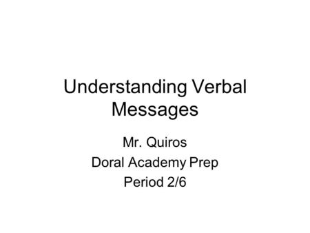 Understanding Verbal Messages Mr. Quiros Doral Academy Prep Period 2/6.
