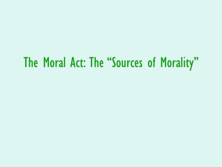 The Moral Act: The “Sources of Morality”. There are three basic components for determining whether an action is moral or immoral: 1.The object chosen.