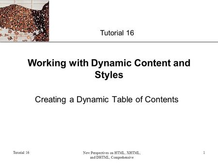 XP Tutorial 16 New Perspectives on HTML, XHTML, and DHTML, Comprehensive 1 Working with Dynamic Content and Styles Creating a Dynamic Table of Contents.