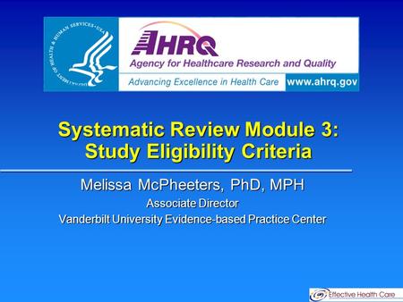 Systematic Review Module 3: Study Eligibility Criteria Melissa McPheeters, PhD, MPH Associate Director Vanderbilt University Evidence-based Practice Center.