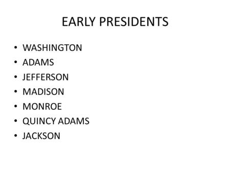 EARLY PRESIDENTS WASHINGTON ADAMS JEFFERSON MADISON MONROE QUINCY ADAMS JACKSON.