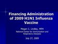 Financing Administration of 2009 H1N1 Influenza Vaccine Megan C. Lindley, MPH National Center for Immunization and Respiratory Diseases July 27, 2009.