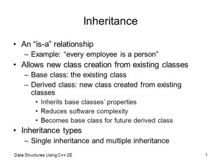 Data Structures Using C++ 2E1 Inheritance An “is-a” relationship –Example: “every employee is a person” Allows new class creation from existing classes.