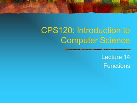 CPS120: Introduction to Computer Science Lecture 14 Functions.