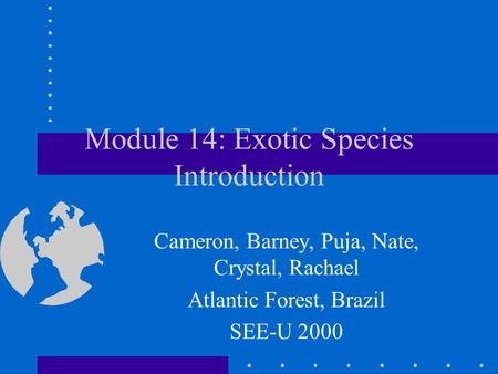 Module 14: Exotic Species Introduction Cameron, Barney, Puja, Nate, Crystal, Rachael Atlantic Forest, Brazil SEE-U 2000.