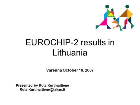 EUROCHIP-2 results in Lithuania Varenna October 18, 2007 Presented by Ruta Kurtinaitiene