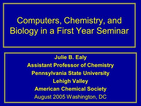 Computers, Chemistry, and Biology in a First Year Seminar Julie B. Ealy Assistant Professor of Chemistry Pennsylvania State University Lehigh Valley American.