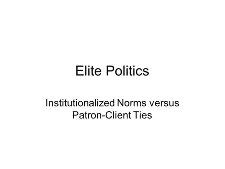 Elite Politics Institutionalized Norms versus Patron-Client Ties.