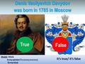 Denis Vasilyevich Davydov was born in 1785 in Moscow it’s true/ it’s false True False.