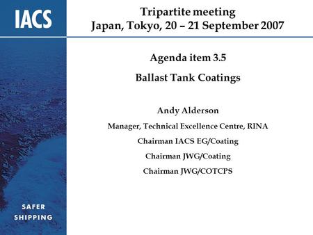 Tripartite meeting Japan, Tokyo, 20 – 21 September 2007 Agenda item 3.5 Ballast Tank Coatings Andy Alderson Manager, Technical Excellence Centre, RINA.