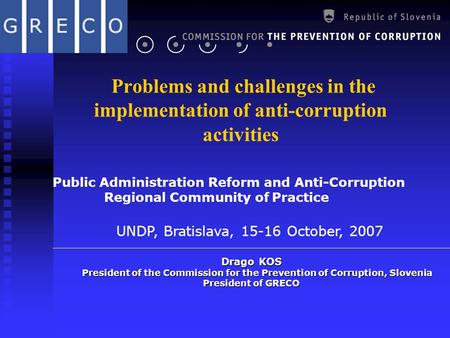 Problems and challenges in the implementation of anti-corruption activities Drago KOS President of the Commission for the Prevention of Corruption, Slovenia.