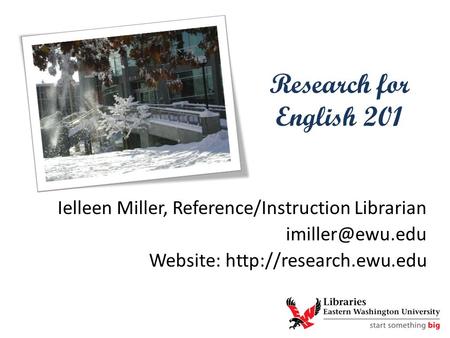 Research for English 201 Ielleen Miller, Reference/Instruction Librarian Website: