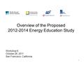 1 Overview of the Proposed 2012-2014 Energy Education Study Workshop 6 October 26, 2011 San Francisco, California.