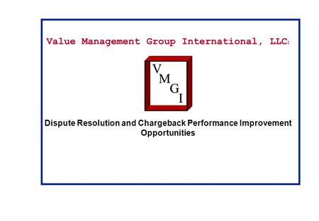 Value Management Group International, LLC : Dispute Resolution and Chargeback Performance Improvement OpportunitiesVM G I.