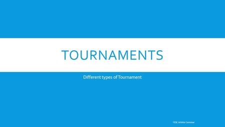 TOURNAMENTS Different types of Tournament FIDE Arbiter Seminar.