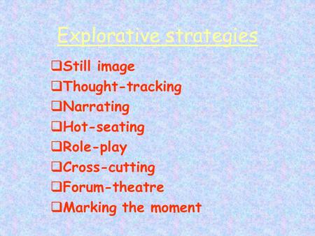 Explorative strategies  Still image  Thought-tracking  Narrating  Hot-seating  Role-play  Cross-cutting  Forum-theatre  Marking the moment.