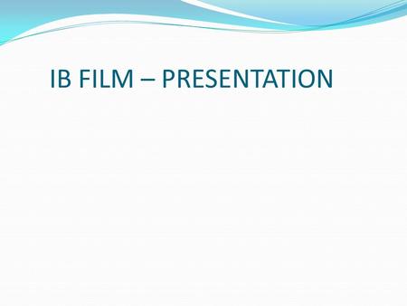 IB FILM – PRESENTATION. Externally Assessed IB FILM – PRESENTATION Externally Assessed Worth 25% of IB mark.