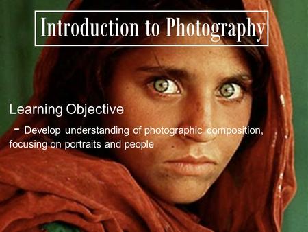 Introduction to Photography Learning Objective - Develop understanding of photographic composition, focusing on portraits and people.