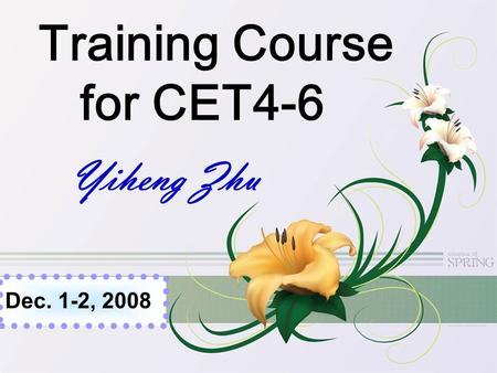 Training Course for CET4-6 Yiheng Zhu Dec. 1-2, 2008.