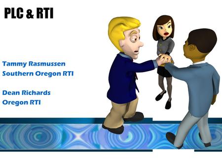 PLC & RTI Tammy Rasmussen Southern Oregon RTI Dean Richards Oregon RTI.
