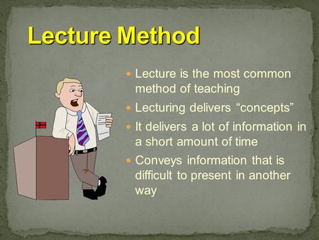 Lecture is the most common method of teaching Lecturing delivers “concepts” It delivers a lot of information in a short amount of time Conveys information.